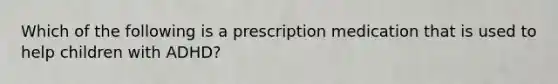 Which of the following is a prescription medication that is used to help children with ADHD?