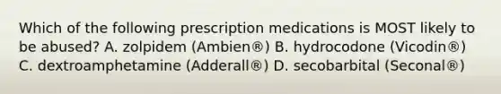 Which of the following prescription medications is MOST likely to be abused? A. zolpidem (Ambien®) B. hydrocodone (Vicodin®) C. dextroamphetamine (Adderall®) D. secobarbital (Seconal®)