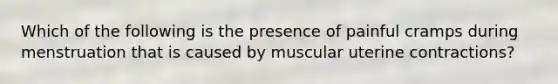 Which of the following is the presence of painful cramps during menstruation that is caused by muscular uterine contractions?