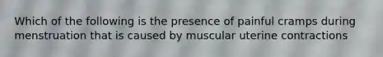 Which of the following is the presence of painful cramps during menstruation that is caused by muscular uterine contractions