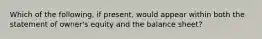 Which of the following, if present, would appear within both the statement of owner's equity and the balance sheet?