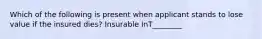 Which of the following is present when applicant stands to lose value if the insured dies? Insurable InT________