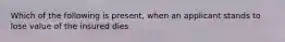 Which of the following is present, when an applicant stands to lose value of the insured dies