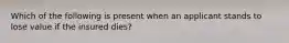 Which of the following is present when an applicant stands to lose value if the insured dies?