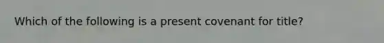 Which of the following is a present covenant for title?