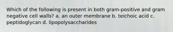 Which of the following is present in both gram-positive and gram negative cell walls? a. an outer membrane b. teichoic acid c. peptidoglycan d. lipopolysaccharides