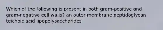 Which of the following is present in both gram-positive and gram-negative cell walls? an outer membrane peptidoglycan teichoic acid lipopolysaccharides