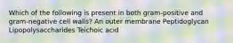 Which of the following is present in both gram-positive and gram-negative cell walls? An outer membrane Peptidoglycan Lipopolysaccharides Teichoic acid