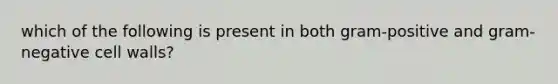 which of the following is present in both gram-positive and gram-negative cell walls?
