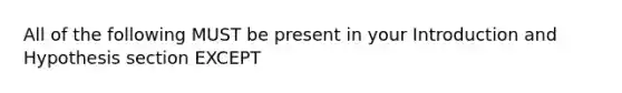 All of the following MUST be present in your Introduction and Hypothesis section EXCEPT