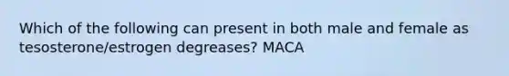 Which of the following can present in both male and female as tesosterone/estrogen degreases? MACA