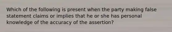 Which of the following is present when the party making false statement claims or implies that he or she has personal knowledge of the accuracy of the assertion?