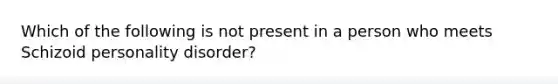 Which of the following is not present in a person who meets Schizoid personality disorder?