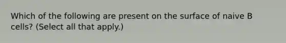 Which of the following are present on the surface of naive B cells? (Select all that apply.)