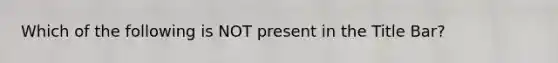 Which of the following is NOT present in the Title Bar?