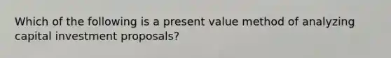 Which of the following is a present value method of analyzing capital investment proposals?