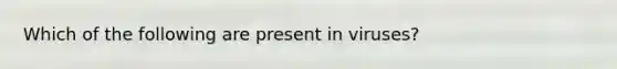 Which of the following are present in viruses?