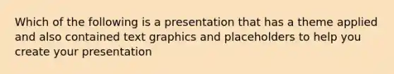 Which of the following is a presentation that has a theme applied and also contained text graphics and placeholders to help you create your presentation