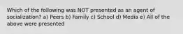 Which of the following was NOT presented as an agent of socialization? a) Peers b) Family c) School d) Media e) All of the above were presented