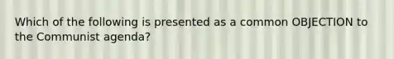 Which of the following is presented as a common OBJECTION to the Communist agenda?