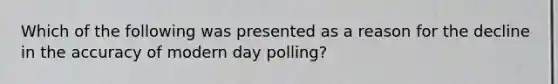 Which of the following was presented as a reason for the decline in the accuracy of modern day polling?