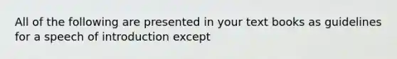 All of the following are presented in your text books as guidelines for a speech of introduction except
