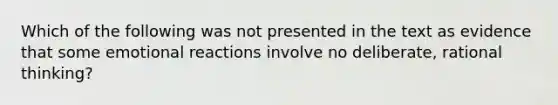 Which of the following was not presented in the text as evidence that some emotional reactions involve no deliberate, rational thinking?