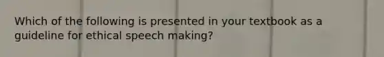 Which of the following is presented in your textbook as a guideline for ethical speech making?