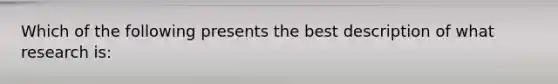 Which of the following presents the best description of what research is: