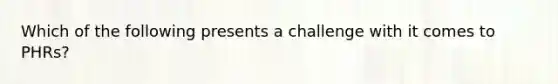 Which of the following presents a challenge with it comes to PHRs?