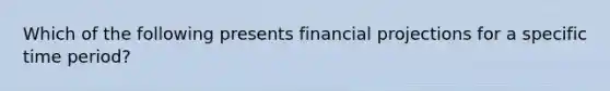 Which of the following presents financial projections for a specific time period?