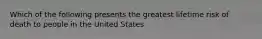 Which of the following presents the greatest lifetime risk of death to people in the United States