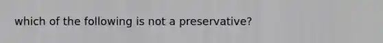 which of the following is not a preservative?