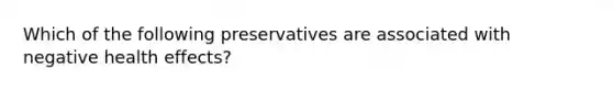 Which of the following preservatives are associated with negative health effects?