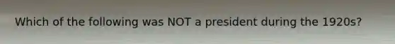 Which of the following was NOT a president during the 1920s?