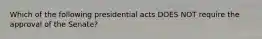 Which of the following presidential acts DOES NOT require the approval of the Senate?