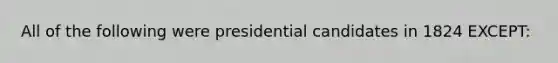 All of the following were presidential candidates in 1824 EXCEPT: