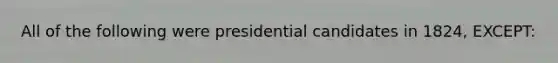 All of the following were presidential candidates in 1824, EXCEPT: