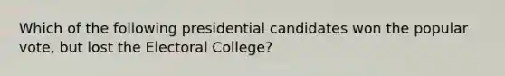 Which of the following presidential candidates won the popular vote, but lost the Electoral College?