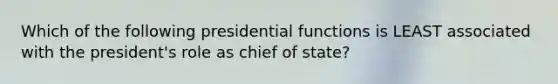 Which of the following presidential functions is LEAST associated with the president's role as chief of state?