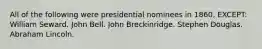 All of the following were presidential nominees in 1860, EXCEPT: William Seward. John Bell. John Breckinridge. Stephen Douglas. Abraham Lincoln.