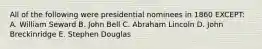 All of the following were presidential nominees in 1860 EXCEPT: A. William Seward B. John Bell C. Abraham Lincoln D. John Breckinridge E. Stephen Douglas