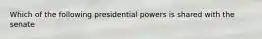 Which of the following presidential powers is shared with the senate