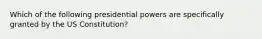 Which of the following presidential powers are specifically granted by the US Constitution?