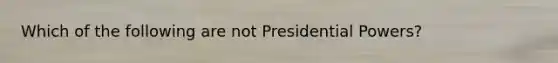 Which of the following are not Presidential Powers?