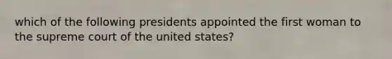 which of the following presidents appointed the first woman to the supreme court of the united states?