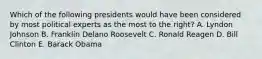 Which of the following presidents would have been considered by most political experts as the most to the right? A. Lyndon Johnson B. Franklin Delano Roosevelt C. Ronald Reagen D. Bill Clinton E. Barack Obama