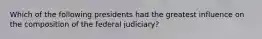 Which of the following presidents had the greatest influence on the composition of the federal judiciary?