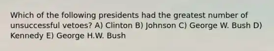 Which of the following presidents had the greatest number of unsuccessful vetoes? A) Clinton B) Johnson C) George W. Bush D) Kennedy E) George H.W. Bush