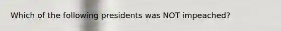 Which of the following presidents was NOT impeached?